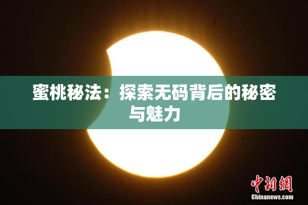 蜜桃秘法：探索无码背后的秘密与魅力