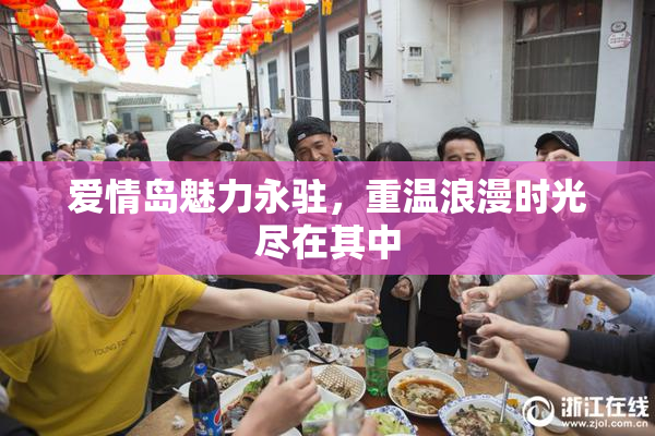爱情岛魅力永驻，重温浪漫时光尽在其中