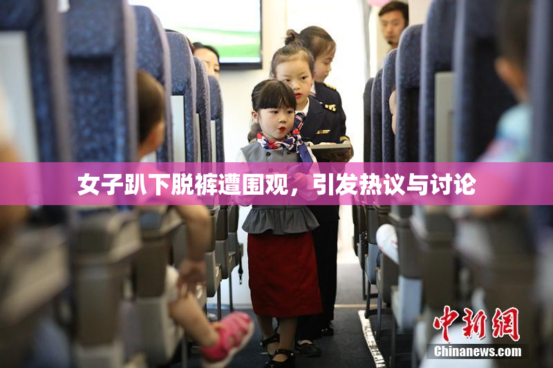 女子趴下脱裤遭围观，引发热议与讨论