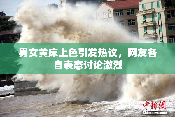 男女黄床上色引发热议，网友各自表态讨论激烈