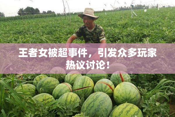 王者女被超事件，引发众多玩家热议讨论！