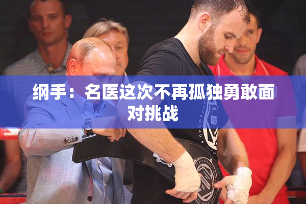 纲手：名医这次不再孤独勇敢面对挑战
