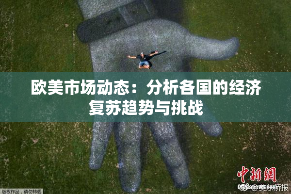 欧美市场动态：分析各国的经济复苏趋势与挑战
