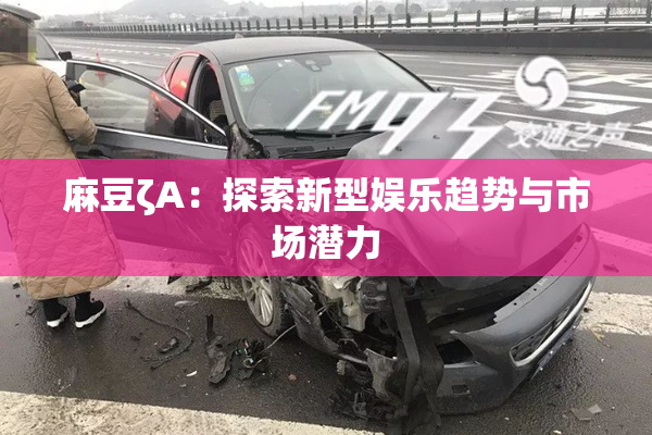 麻豆ζA：探索新型娱乐趋势与市场潜力