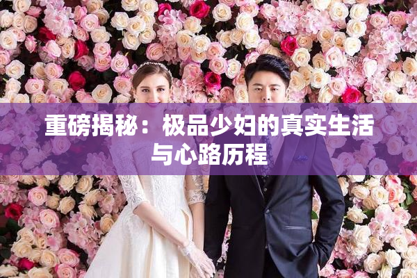 重磅揭秘：极品少妇的真实生活与心路历程