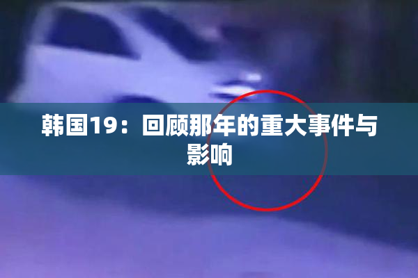 韩国19：回顾那年的重大事件与影响