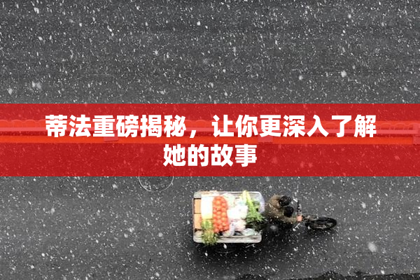 蒂法重磅揭秘，让你更深入了解她的故事