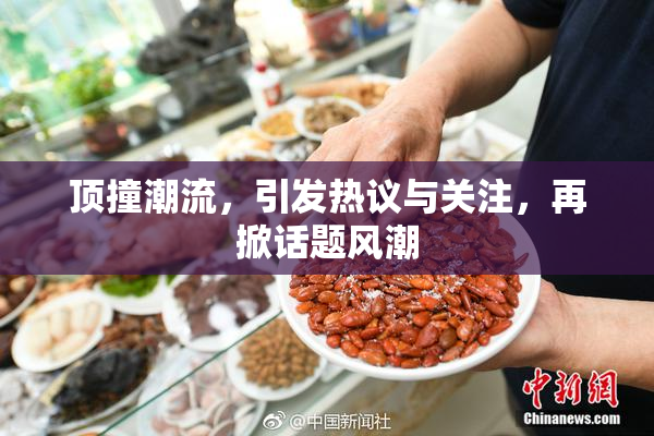顶撞潮流，引发热议与关注，再掀话题风潮