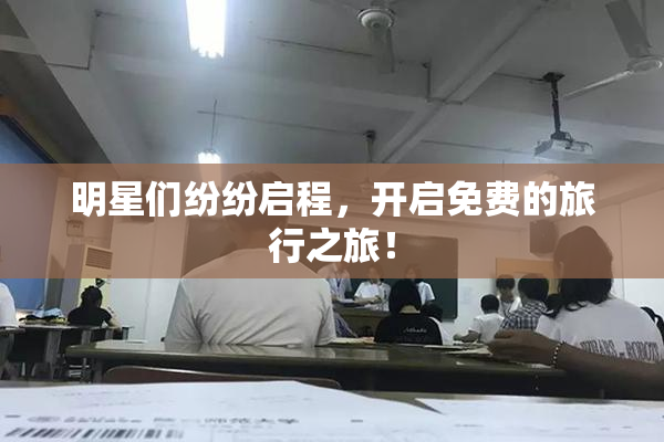 明星们纷纷启程，开启免费的旅行之旅！