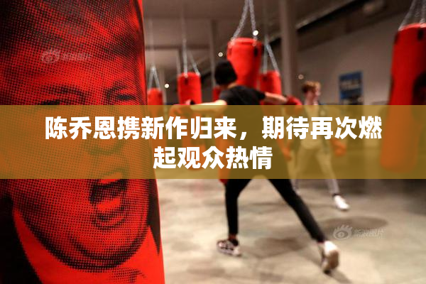 陈乔恩携新作归来，期待再次燃起观众热情