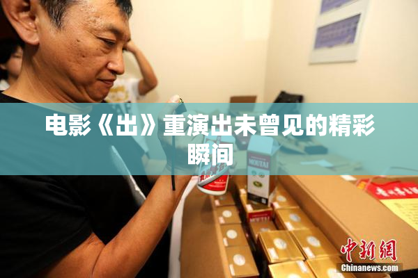 电影《出》重演出未曾见的精彩瞬间