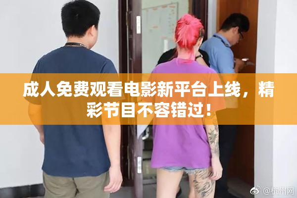 成人免费观看电影新平台上线，精彩节目不容错过！