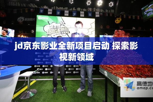 jd京东影业全新项目启动 探索影视新领域