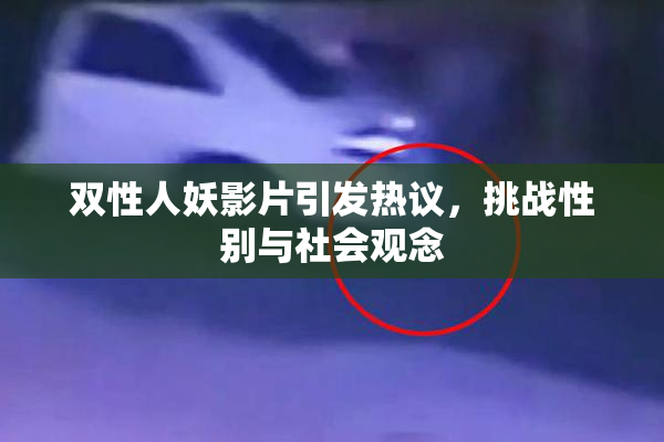 双性人妖影片引发热议，挑战性别与社会观念