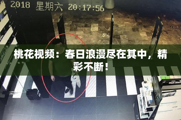 桃花视频：春日浪漫尽在其中，精彩不断！