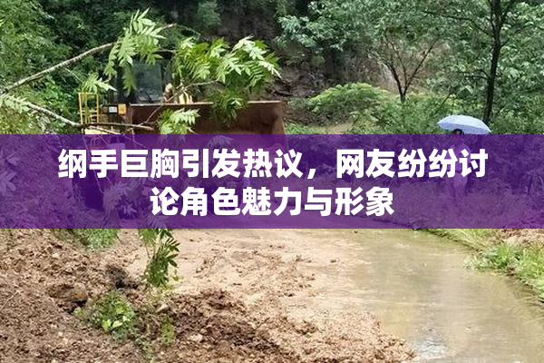 纲手巨胸引发热议，网友纷纷讨论角色魅力与形象