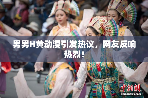 男男H黄动漫引发热议，网友反响热烈！