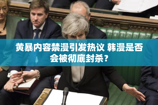 黄暴内容禁漫引发热议 韩漫是否会被彻底封杀？