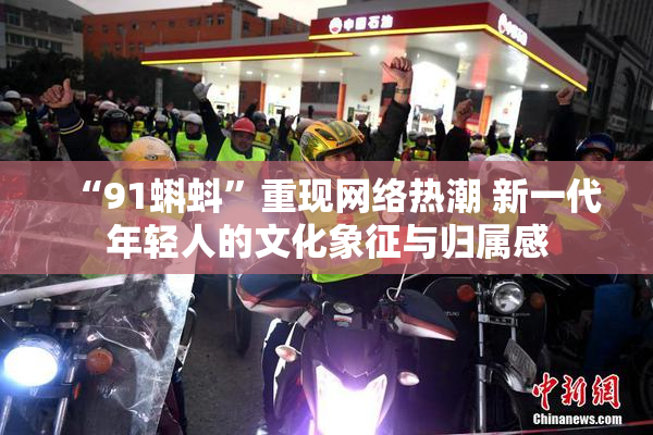 “91蝌蚪”重现网络热潮 新一代年轻人的文化象征与归属感
