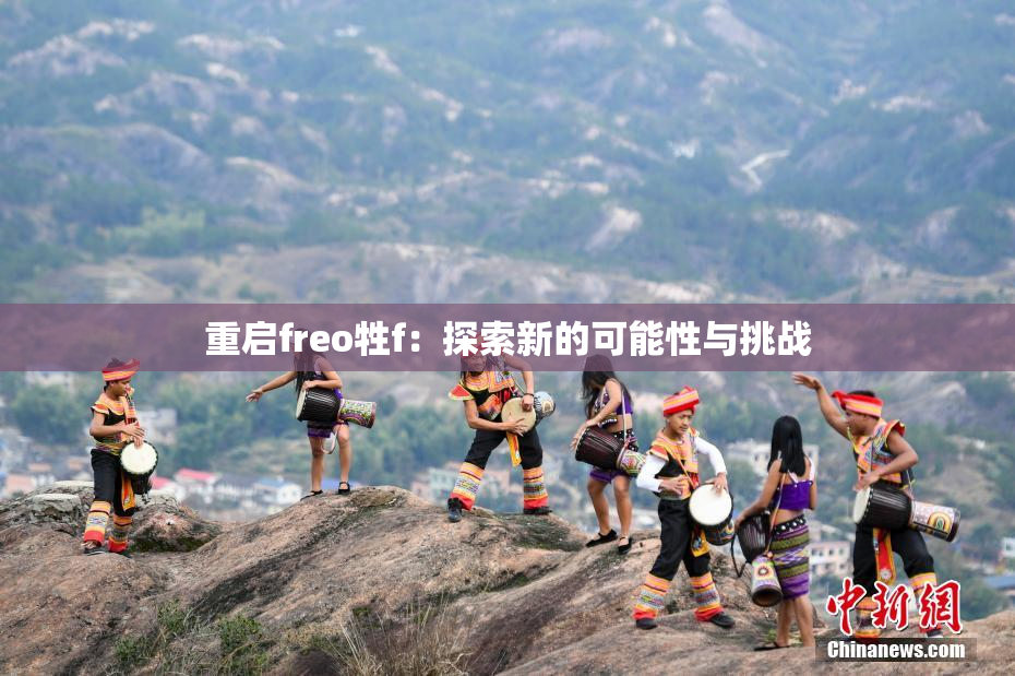 重启freo牲f：探索新的可能性与挑战