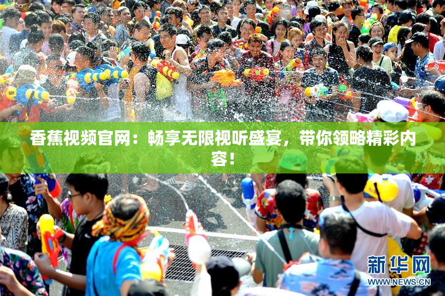 香蕉视频官网：畅享无限视听盛宴，带你领略精彩内容！