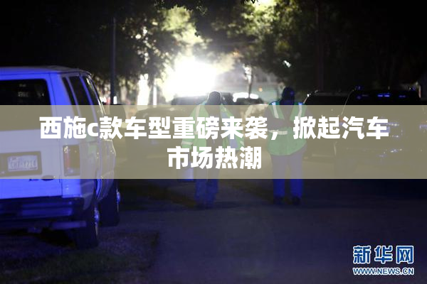 西施c款车型重磅来袭，掀起汽车市场热潮