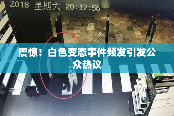 震惊！白色变态事件频发引发公众热议