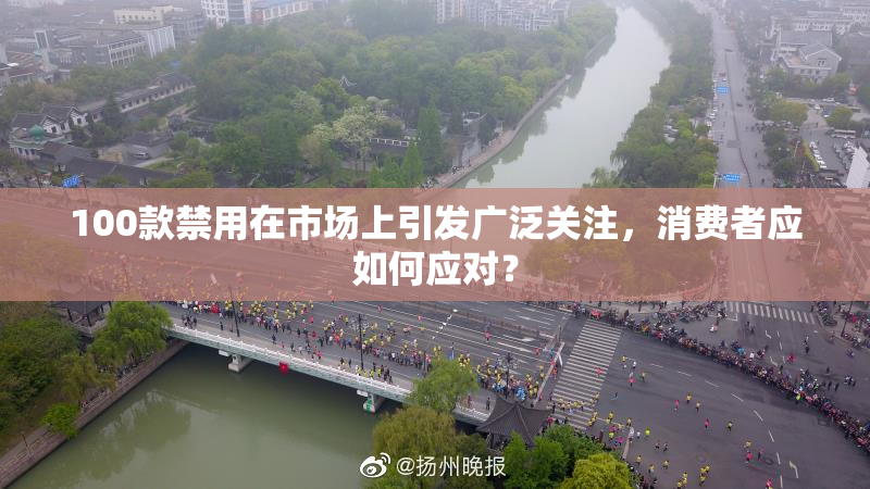 100款禁用在市场上引发广泛关注，消费者应如何应对？