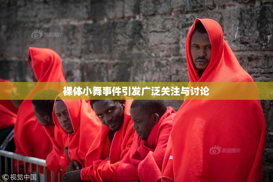 裸体小舞事件引发广泛关注与讨论