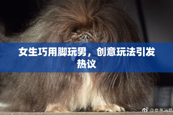 女生巧用脚玩男，创意玩法引发热议