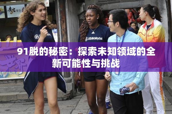 91脱的秘密：探索未知领域的全新可能性与挑战