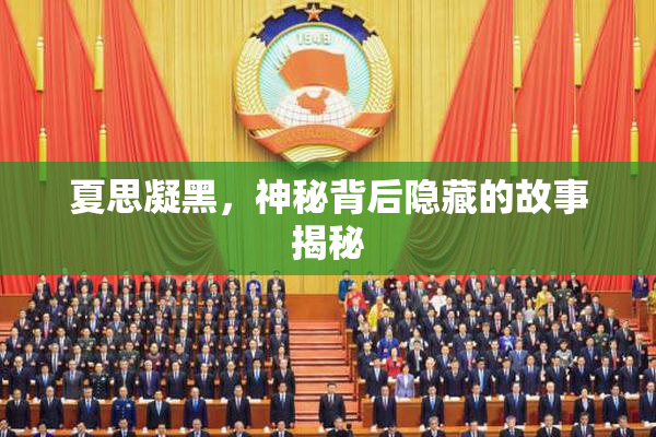 夏思凝黑，神秘背后隐藏的故事揭秘
