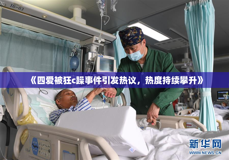 《四爱被狂c躁事件引发热议，热度持续攀升》
