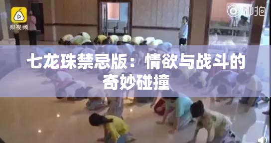 七龙珠禁忌版：情欲与战斗的奇妙碰撞