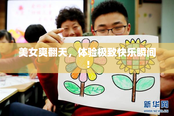 美女爽翻天，体验极致快乐瞬间！