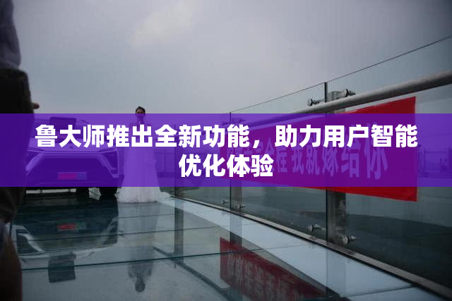 鲁大师推出全新功能，助力用户智能优化体验