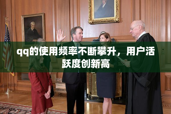 qq的使用频率不断攀升，用户活跃度创新高