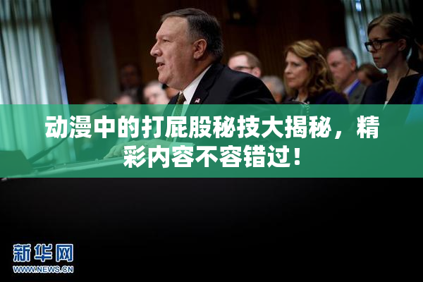 动漫中的打屁股秘技大揭秘，精彩内容不容错过！