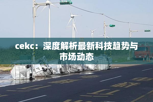 cekc：深度解析最新科技趋势与市场动态