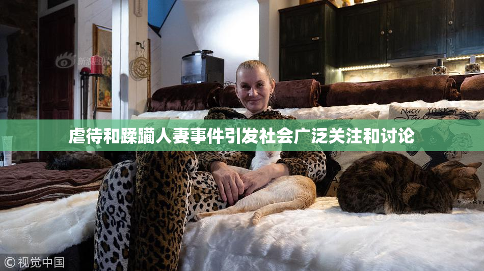 虐待和蹂躏人妻事件引发社会广泛关注和讨论