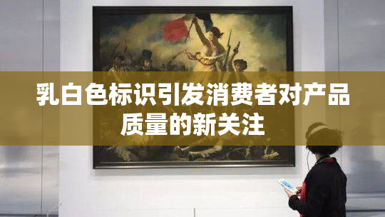 乳白色标识引发消费者对产品质量的新关注