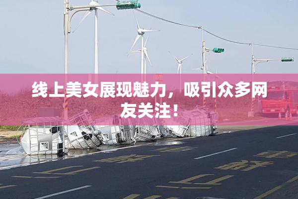 线上美女展现魅力，吸引众多网友关注！
