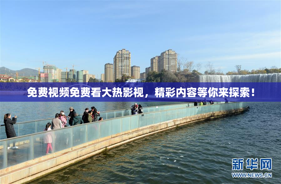 免费视频免费看大热影视，精彩内容等你来探索！