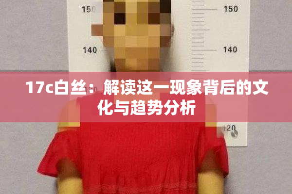 17c白丝：解读这一现象背后的文化与趋势分析