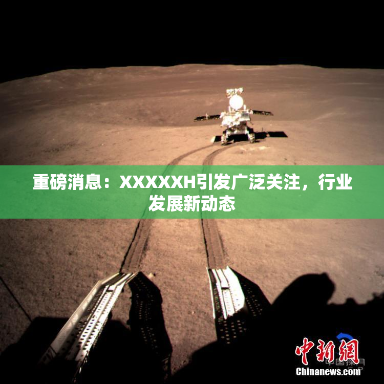 重磅消息：XXXXXH引发广泛关注，行业发展新动态