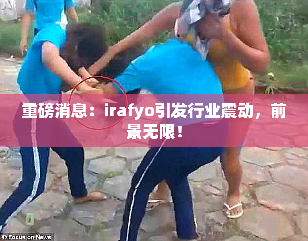 重磅消息：irafyo引发行业震动，前景无限！