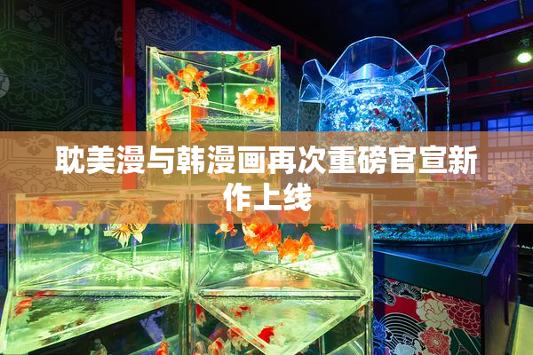 耽美漫与韩漫画再次重磅官宣新作上线