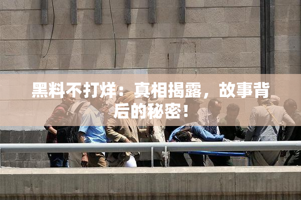 黑料不打烊：真相揭露，故事背后的秘密！