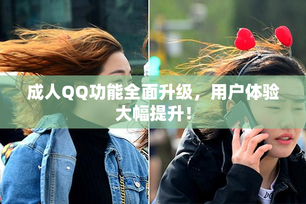 成人QQ功能全面升级，用户体验大幅提升！