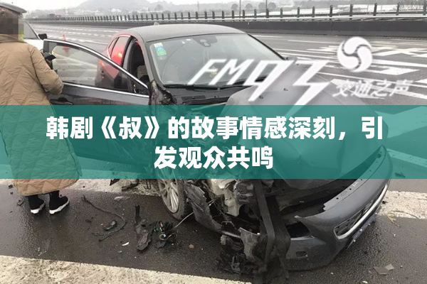 韩剧《叔》的故事情感深刻，引发观众共鸣